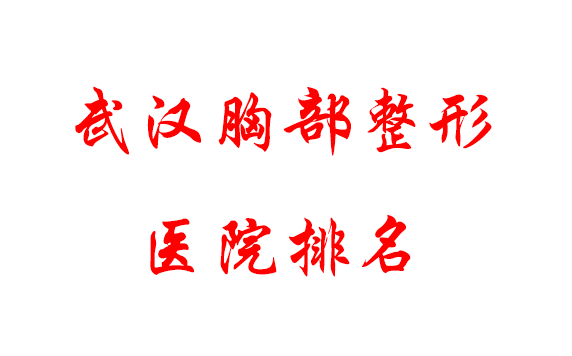 武漢胸部整形醫(yī)院排名，均是武漢實力強的正規(guī)醫(yī)院!