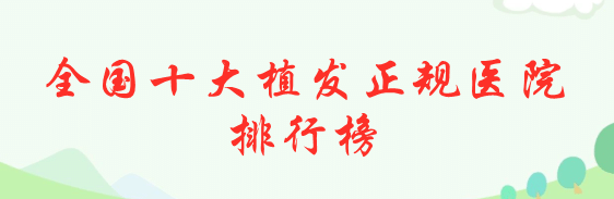 全國十大植發(fā)正規(guī)醫(yī)院排行榜 全國十大植發(fā)正規(guī)醫(yī)院排行榜
