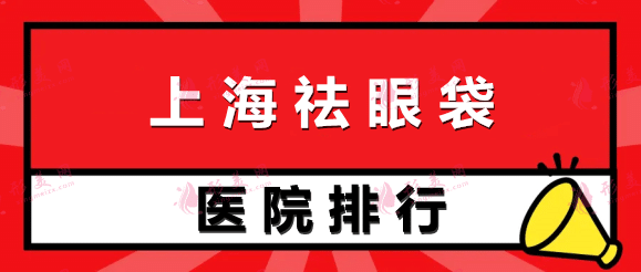 上海祛眼袋醫(yī)院哪家好又便宜？排名榜前十強(qiáng)，附價(jià)格請(qǐng)參考