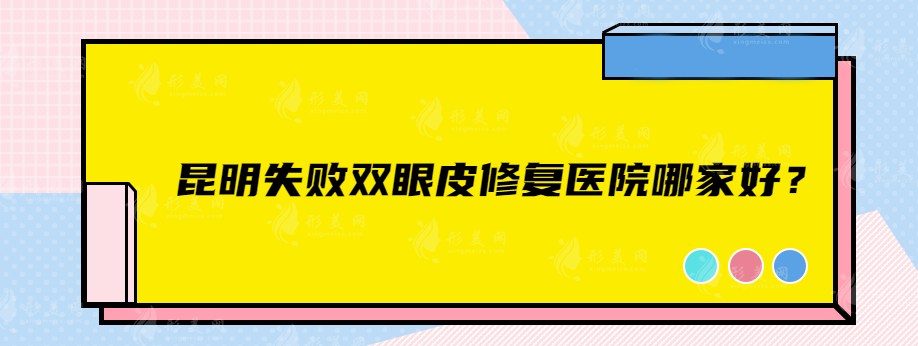 昆明失敗雙眼皮修復(fù)醫(yī)院哪家好？熱門排名榜單公布