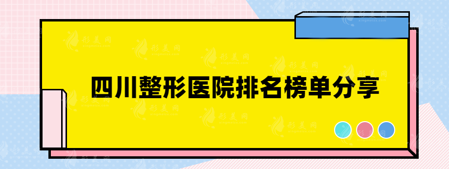 四川整形醫(yī)院排名榜單分享，高人氣醫(yī)院在線一覽~