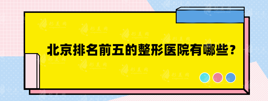 北京排名前五的整形醫(yī)院有哪些？北醫(yī)三院、薇琳、藝星等紛紛上榜