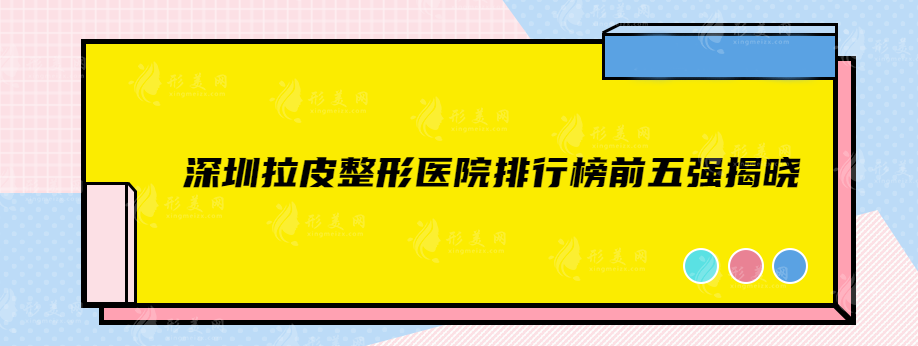 深圳拉皮整形醫(yī)院排行榜前五強揭曉，一定不容錯過
