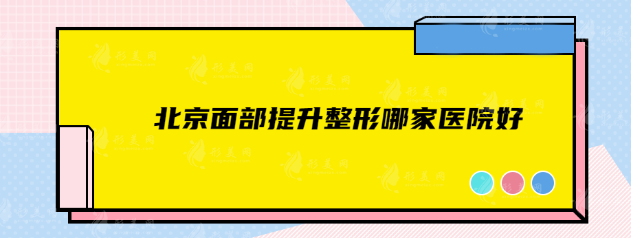 北京面部提升整形哪家醫(yī)院好?前五家醫(yī)院綜合實力評比 北京面部提升整形哪家醫(yī)院好?前五家醫(yī)院綜合實力評比
