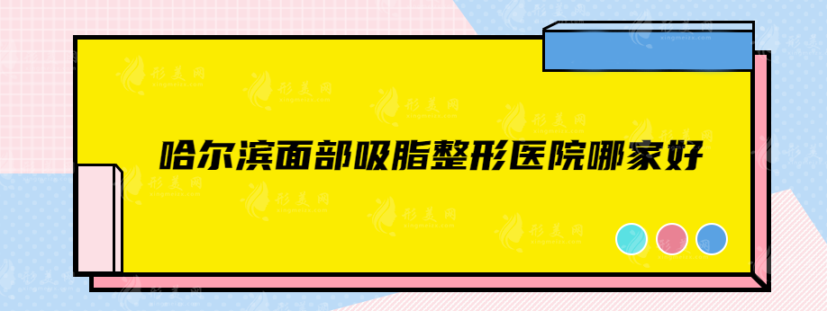 哈爾濱面部吸脂整形醫(yī)院哪家好？排行top5在線介紹，一起來(lái)看看