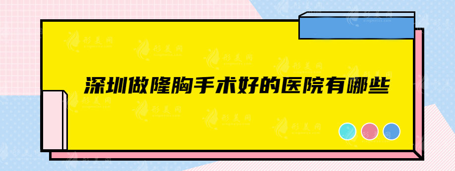 深圳做隆胸手術(shù)好的醫(yī)院有哪些？美萊、人民醫(yī)院、鵬程等入圍前五