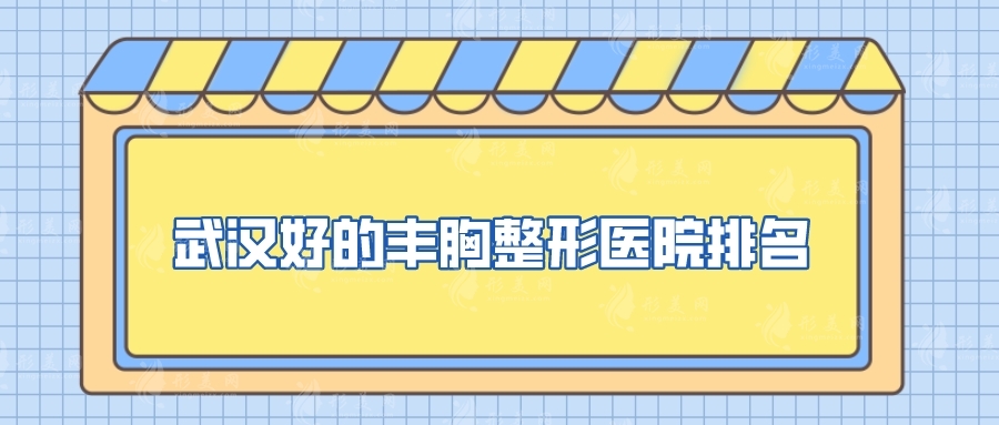 武漢好的豐胸整形醫(yī)院排名，華美、協(xié)和醫(yī)院、韓辰等實(shí)力不錯(cuò)