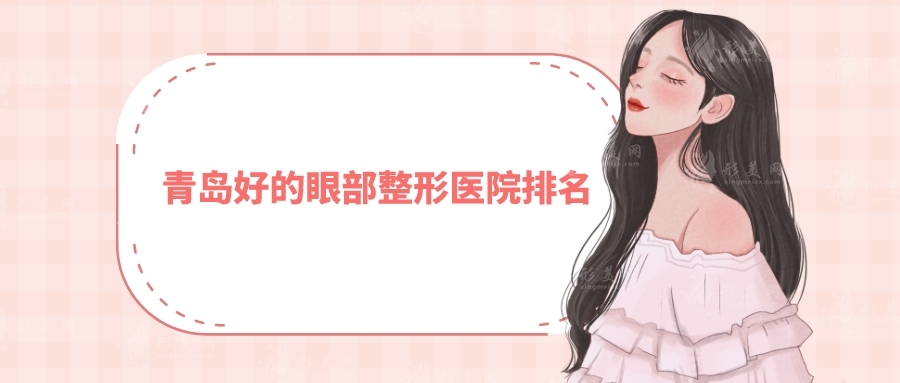 青島好的眼部整形醫(yī)院排名，伊美爾、華韓、華顏美等值得選~