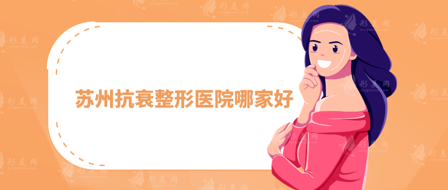 蘇州抗衰整形醫(yī)院哪家好？全新名單出爐，上榜前五均是實(shí)力派