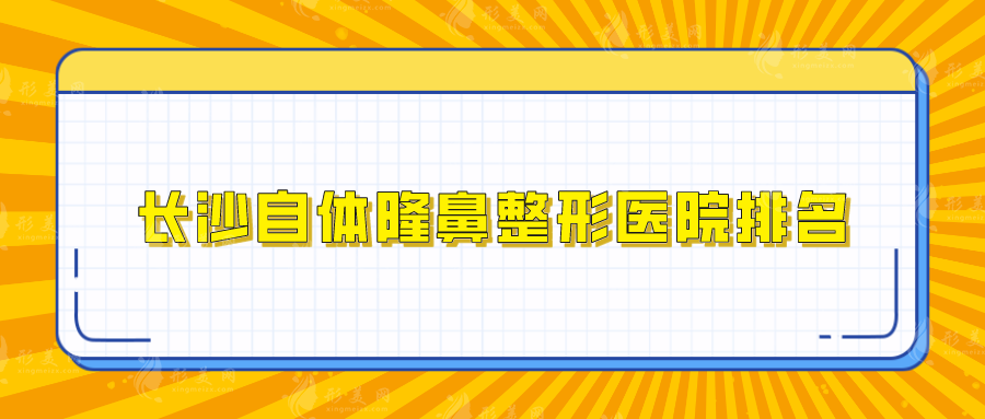 長沙自體隆鼻整形醫(yī)院排名，雅美、愛思特、亞韓等口碑人氣在線