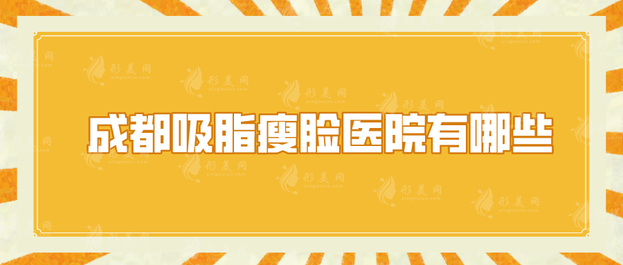 成都吸脂瘦臉醫(yī)院有哪些？美萊、軍大、華美紫馨等實(shí)力top5！