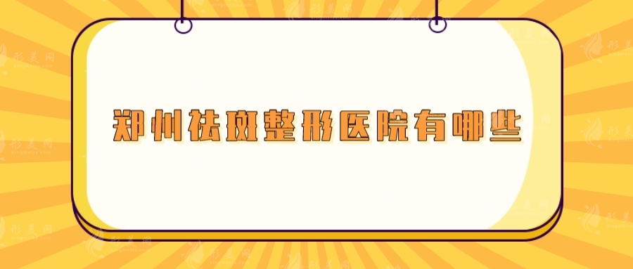 鄭州祛斑整形醫(yī)院有哪些？締萊美、鄭大附二、美萊等均上榜