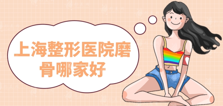 上海整形醫(yī)院磨骨哪家好?