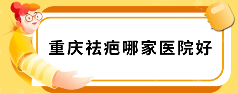 重慶祛疤哪家醫(yī)院好？華美、重醫(yī)大附二院、新銅雀臺(tái)等上榜