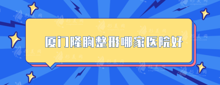 廈門隆胸整形哪家醫(yī)院好？5家綜合實(shí)力醫(yī)院上榜，一起來看看