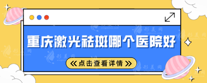 重慶激光祛斑哪個醫(yī)院好？上榜口碑技術一一對比，速來圍觀