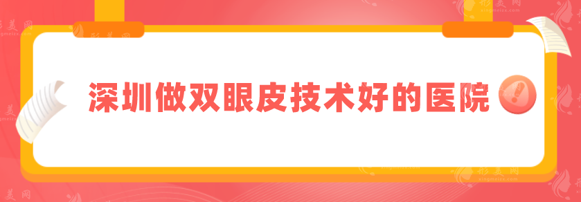 深圳做雙眼皮技術(shù)好的醫(yī)院，精選排名top5，上榜均是實力派