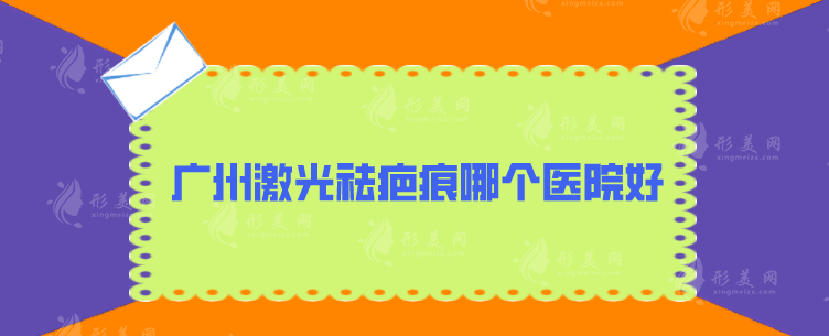 廣州激光祛疤痕哪個(gè)醫(yī)院好？2024排名重磅發(fā)布，速來圍觀
