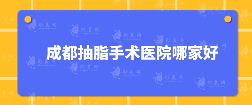 成都抽脂手術(shù)醫(yī)院哪家好？悅好、華西醫(yī)院、銅雀臺(tái)等5家實(shí)力上榜！