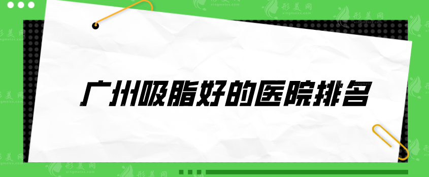 廣州吸脂好的醫(yī)院排名，南方醫(yī)院、軍美、韓妃等值得選擇~