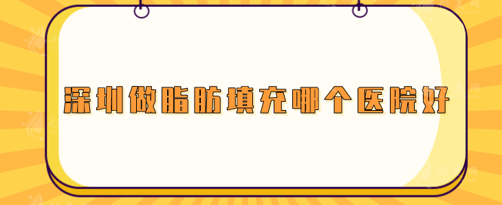 深圳做脂肪填充哪個醫(yī)院好？富華、陽光、美萊等頗受好評
