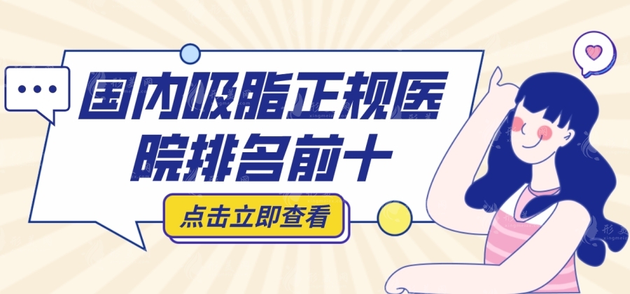 國(guó)內(nèi)吸脂正規(guī)醫(yī)院排名前十，北京八大處、上海九院、廣州軍美上榜