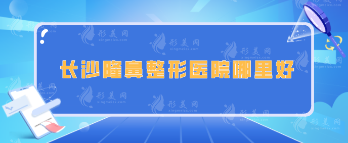 長沙隆鼻整形醫(yī)院哪里好？亞韓、美萊、藝星等實力嚴選的醫(yī)院