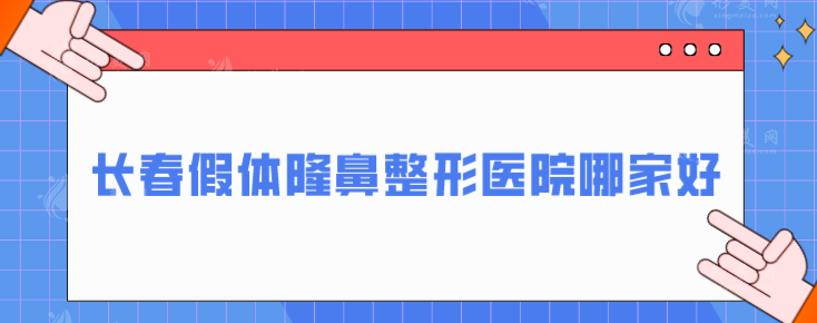 長(zhǎng)春假體隆鼻整形醫(yī)院哪家好？五家正規(guī)整形醫(yī)院在線一覽