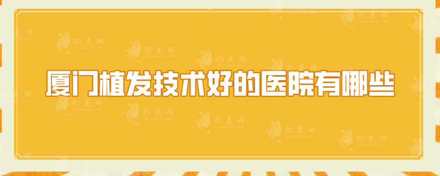廈門植發(fā)技術好的醫(yī)院有哪些？匯總5家實力醫(yī)院在線一覽