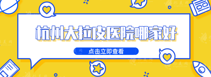 杭州大拉皮醫(yī)院哪家好？藝星、維多利亞、格萊美等5家實(shí)力派介紹