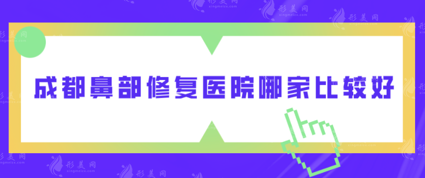 成都鼻部修復(fù)醫(yī)院哪家比較好？五家實(shí)力醫(yī)院介紹，不踩坑