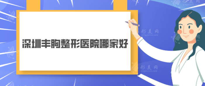 深圳豐胸整形醫(yī)院哪家好？五家正規(guī)醫(yī)院名單在線分享~