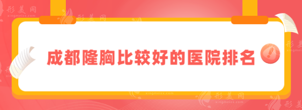 成都隆胸比較好的醫(yī)院排名？上榜前五都是正規(guī)醫(yī)院~