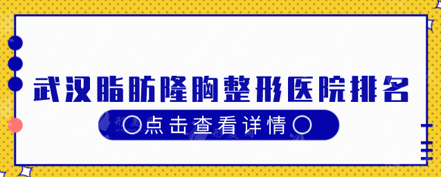 武漢脂肪隆胸整形醫(yī)院排名，這五家醫(yī)院榜上有名，一起來看看