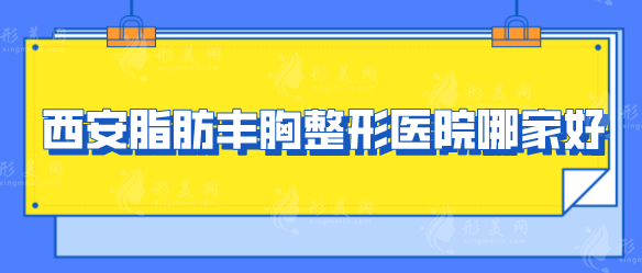 西安脂肪豐胸整形醫(yī)院哪家好？各大醫(yī)院基本介紹來襲