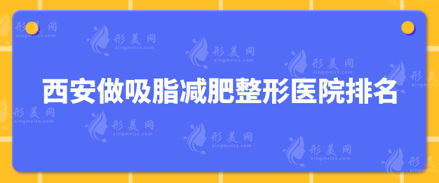 西安做吸脂減肥整形醫(yī)院排名，入圍的都是口碑機(jī)構(gòu)