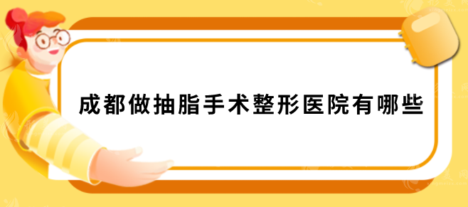 成都做抽脂手術整形醫(yī)院有哪些？上榜的都是當?shù)厝藲飧哚t(yī)院