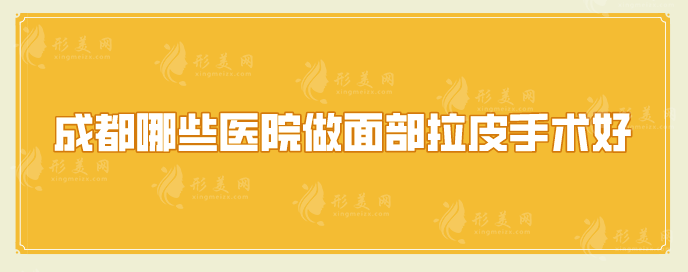 成都哪些醫(yī)院做面部拉皮手術(shù)好？top榜前五名單匯總
