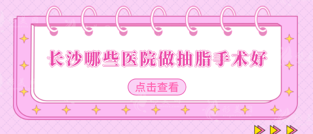 長沙哪些醫(yī)院做抽脂手術(shù)好？五家口碑醫(yī)院名單翻新