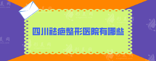 四川祛疤整形醫(yī)院有哪些？實(shí)力醫(yī)院出爐，5家口碑名單一覽