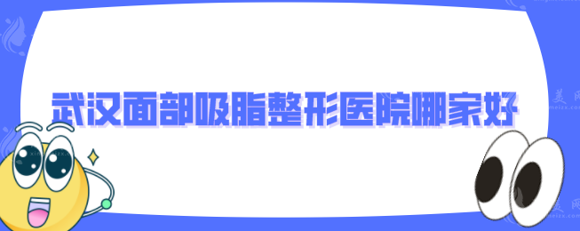 武漢面部吸脂整形醫(yī)院哪家好？藝星、仁愛時光等上榜