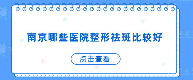 南京哪些醫(yī)院整形祛斑比較好？匯總本地5家正規(guī)醫(yī)美機(jī)構(gòu)