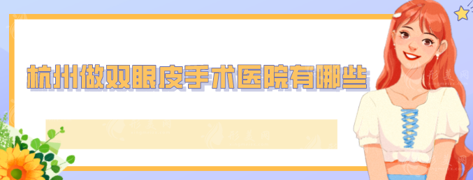 杭州做雙眼皮手術(shù)醫(yī)院有哪些？實力前五醫(yī)院信息公布