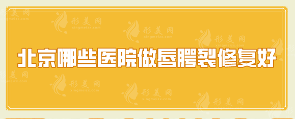 北京哪些醫(yī)院做唇腭裂修復(fù)好？五家實(shí)力醫(yī)院推薦
