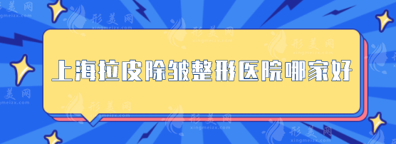 上海拉皮除皺整形醫(yī)院哪家好？這五家正規(guī)且技術(shù)水平高