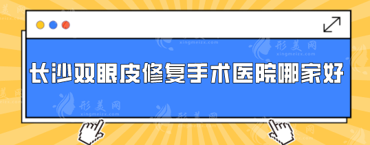 長(zhǎng)沙雙眼皮修復(fù)手術(shù)醫(yī)院哪家好？上榜的醫(yī)院個(gè)個(gè)實(shí)力口碑兼具