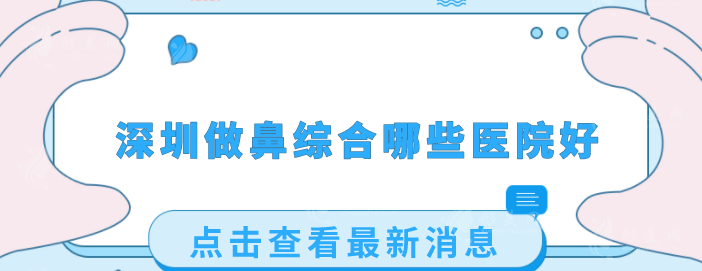 深圳做鼻綜合哪些醫(yī)院好？2025口碑點(diǎn)評，當(dāng)?shù)厝肆λ]