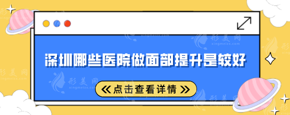 深圳哪些醫(yī)院做面部提升是較好？盤點(diǎn)5家當(dāng)?shù)睾每诒t(yī)院